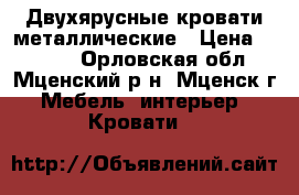 Двухярусные кровати металлические › Цена ­ 1 200 - Орловская обл., Мценский р-н, Мценск г. Мебель, интерьер » Кровати   